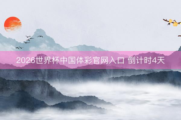 2026世界杯中国体彩官网入口 倒计时4天