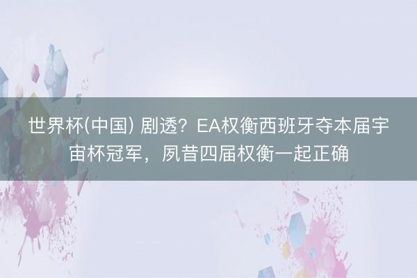 世界杯(中国) 剧透？EA权衡西班牙夺本届宇宙杯冠军，夙昔四届权衡一起正确