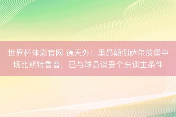 世界杯体彩官网 德天外:里昂颠倒萨尔茨堡中场比斯特鲁普,已与球员谈妥个东谈主条件