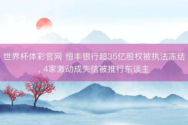 世界杯体彩官网 恒丰银行超35亿股权被执法冻结， 4家激动成失信被推行东谈主
