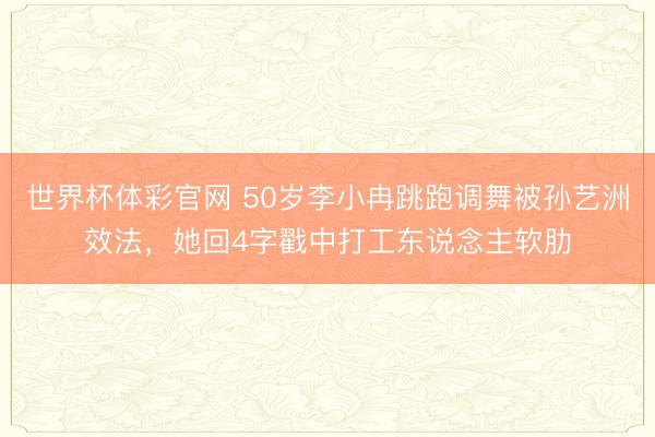 世界杯体彩官网 50岁李小冉跳跑调舞被孙艺洲效法，她回4字戳中打工东说念主软肋