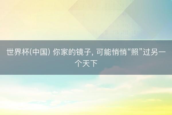 世界杯(中国) 你家的镜子， 可能悄悄“照”过另一个天下