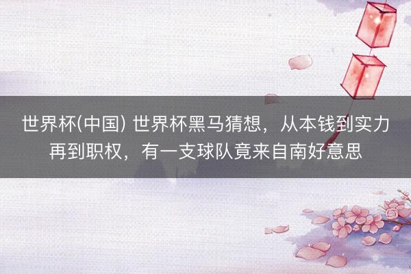 世界杯(中国) 世界杯黑马猜想，从本钱到实力再到职权，有一支球队竟来自南好意思