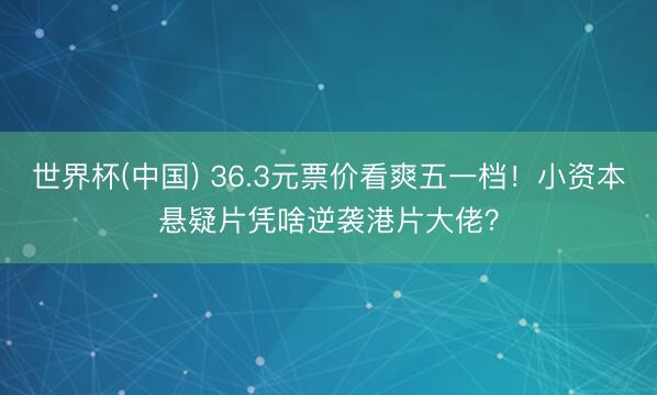 世界杯(中国) 36.3元票价看爽五一档！小资本悬疑片凭啥逆袭港片大佬？