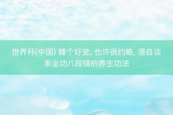 世界杯(中国) 睡个好觉, 也许很约略, 源自谈家坐功八段锦的养生功法