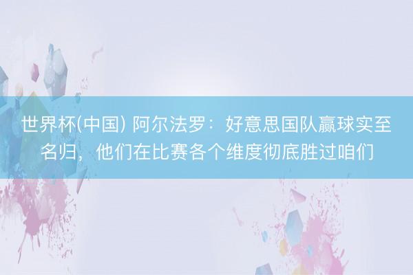 世界杯(中国) 阿尔法罗：好意思国队赢球实至名归，他们在比赛各个维度彻底胜过咱们