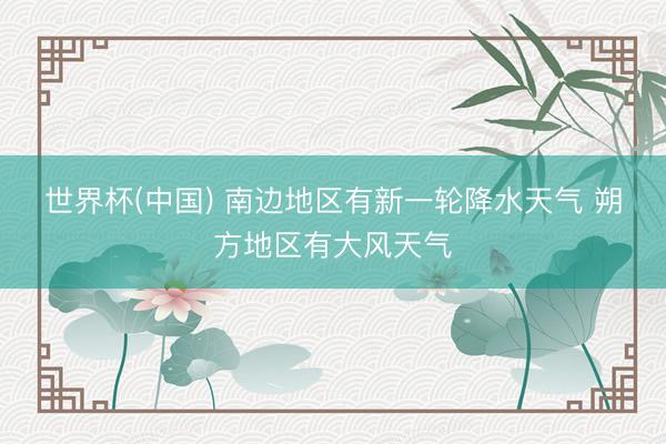 世界杯(中国) 南边地区有新一轮降水天气 朔方地区有大风天气
