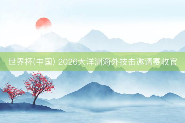 世界杯(中国) 2026大洋洲海外技击邀请赛收官
