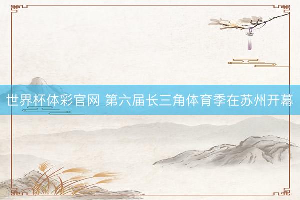 世界杯体彩官网 第六届长三角体育季在苏州开幕