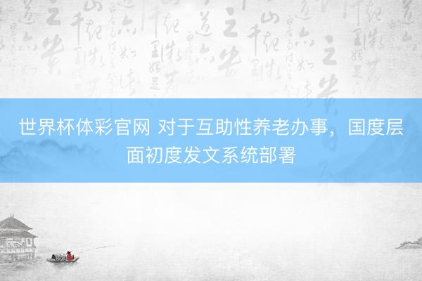 世界杯体彩官网 对于互助性养老办事，国度层面初度发文系统部署