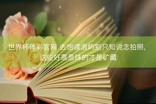 世界杯体彩官网 去饱读浪屿别只知说念拍照, 这些好意思味的才是矿藏